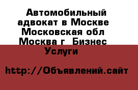 Автомобильный адвокат в Москве - Московская обл., Москва г. Бизнес » Услуги   